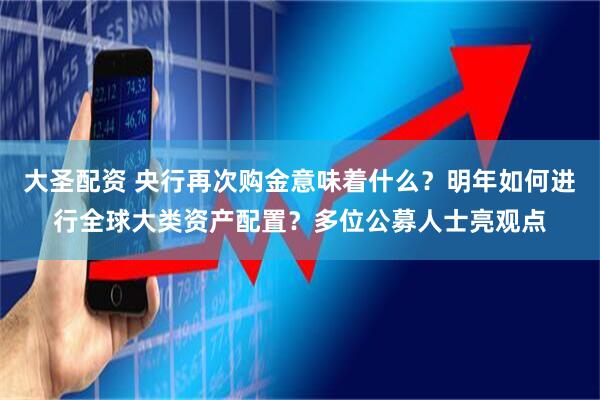大圣配资 央行再次购金意味着什么？明年如何进行全球大类资产配置？多位公募人士亮观点