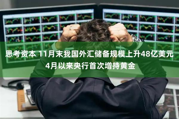 思考资本 11月末我国外汇储备规模上升48亿美元 4月以来央行首次增持黄金