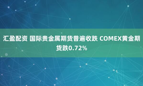 汇盈配资 国际贵金属期货普遍收跌 COMEX黄金期货跌0.72%