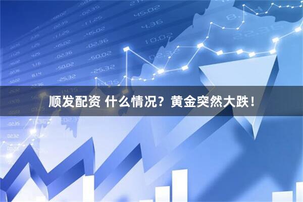 顺发配资 什么情况？黄金突然大跌！