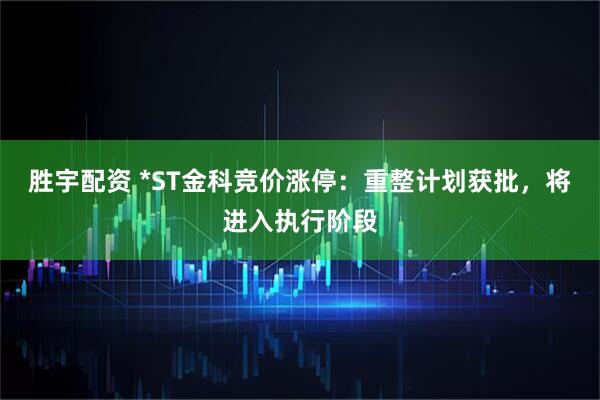 胜宇配资 *ST金科竞价涨停：重整计划获批，将进入执行阶段
