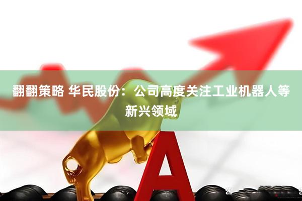 翻翻策略 华民股份：公司高度关注工业机器人等新兴领域