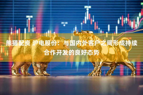 熊猫配资 沪电股份：与国内外客户之间形成持续合作开发的良好态势