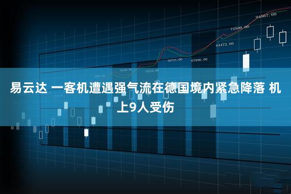 易云达 一客机遭遇强气流在德国境内紧急降落 机上9人受伤