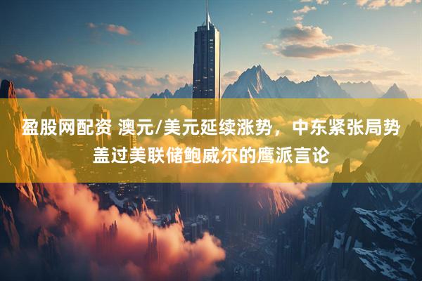 盈股网配资 澳元/美元延续涨势，中东紧张局势盖过美联储鲍威尔的鹰派言论