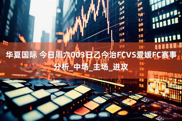 华夏国际 今日周六003日乙今治FCVS爱媛FC赛事分析_中场_主场_进攻