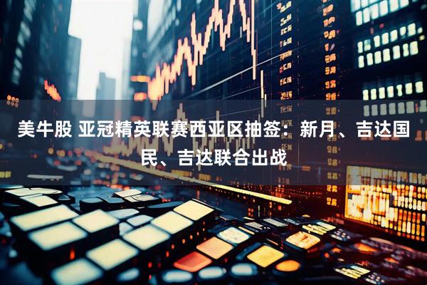 美牛股 亚冠精英联赛西亚区抽签：新月、吉达国民、吉达联合出战