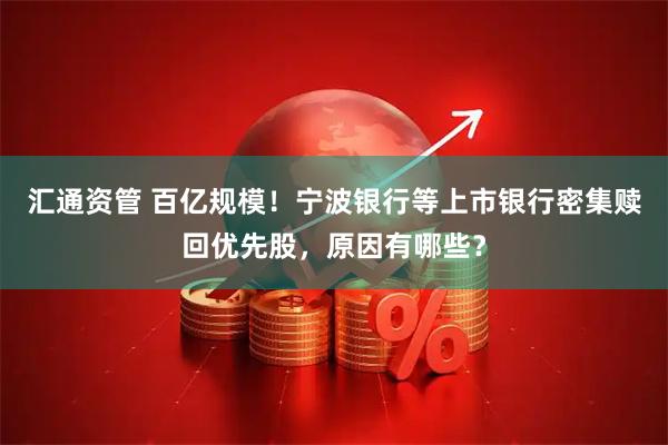 汇通资管 百亿规模！宁波银行等上市银行密集赎回优先股，原因有哪些？