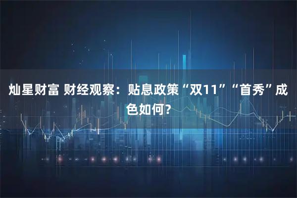 灿星财富 财经观察：贴息政策“双11”“首秀”成色如何？