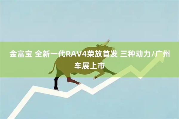 金富宝 全新一代RAV4荣放首发 三种动力/广州车展上市