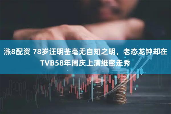 涨8配资 78岁汪明荃毫无自知之明，老态龙钟却在TVB58年周庆上演维密走秀