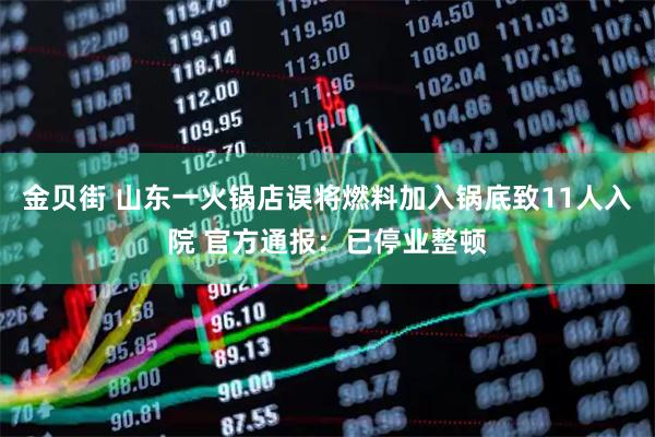 金贝街 山东一火锅店误将燃料加入锅底致11人入院 官方通报：已停业整顿