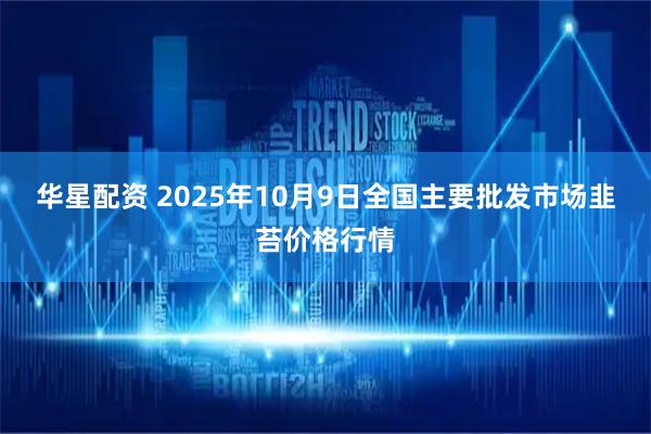 华星配资 2025年10月9日全国主要批发市场韭苔价格行情