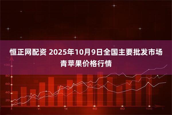 恒正网配资 2025年10月9日全国主要批发市场青苹果价格行情