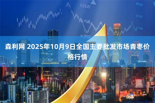 森利网 2025年10月9日全国主要批发市场青枣价格行情