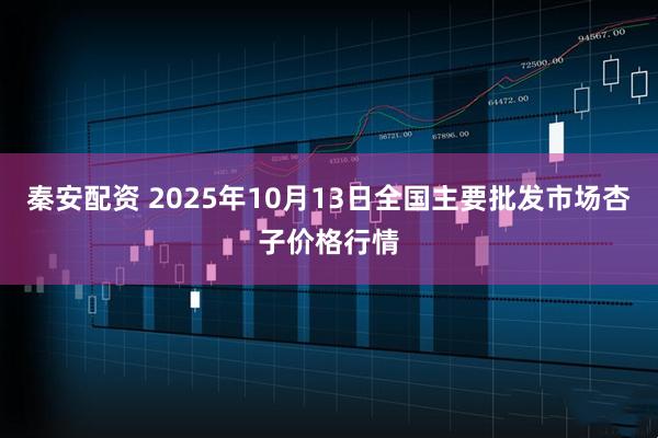 秦安配资 2025年10月13日全国主要批发市场杏子价格行情