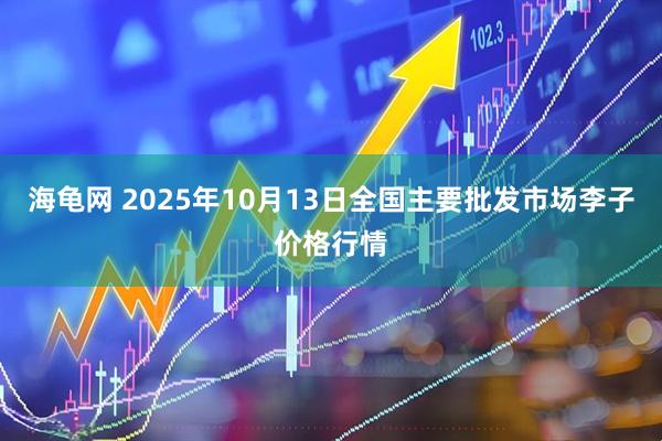 海龟网 2025年10月13日全国主要批发市场李子价格行情