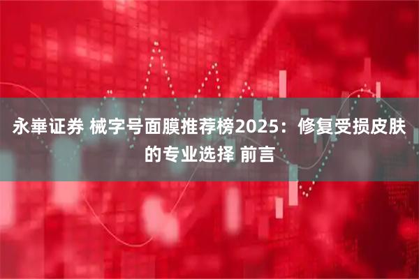 永崋证券 械字号面膜推荐榜2025：修复受损皮肤的专业选择 前言