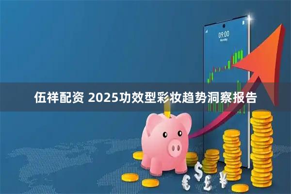伍祥配资 2025功效型彩妆趋势洞察报告
