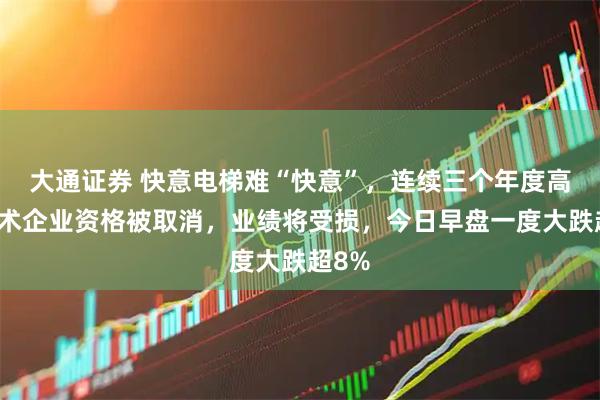 大通证券 快意电梯难“快意”，连续三个年度高新技术企业资格被取消，业绩将受损，今日早盘一度大跌超8%