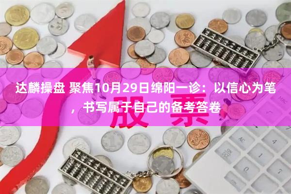 达麟操盘 聚焦10月29日绵阳一诊：以信心为笔，书写属于自己的备考答卷