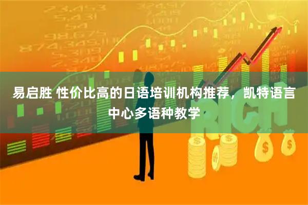 易启胜 性价比高的日语培训机构推荐，凯特语言中心多语种教学