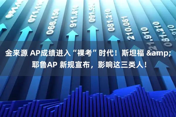 金来源 AP成绩进入“裸考”时代！斯坦福 & 耶鲁AP 新规宣布，影响这三类人！