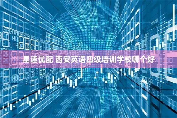 星速优配 西安英语四级培训学校哪个好
