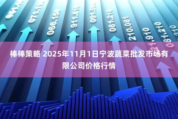 棒棒策略 2025年11月1日宁波蔬菜批发市场有限公司价格行情