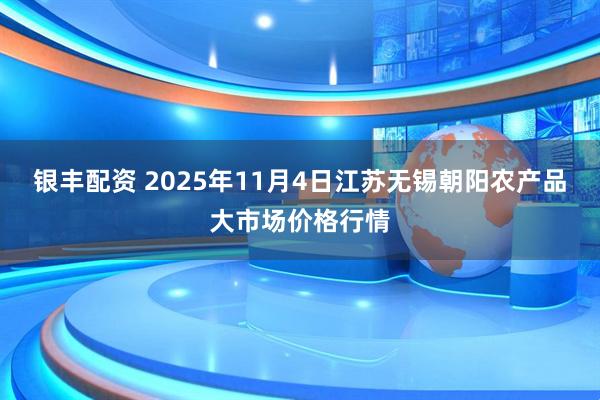 银丰配资 2025年11月4日江苏无锡朝阳农产品大市场价格行情