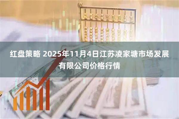 红盘策略 2025年11月4日江苏凌家塘市场发展有限公司价格行情