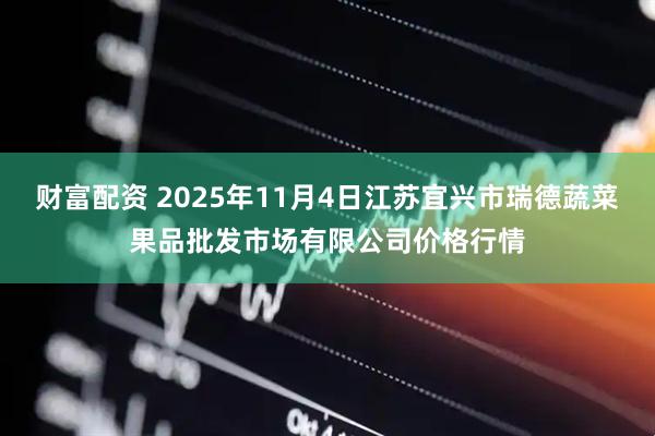 财富配资 2025年11月4日江苏宜兴市瑞德蔬菜果品批发市场有限公司价格行情