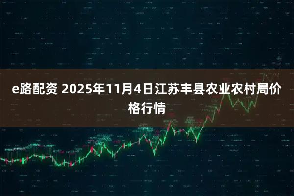 e路配资 2025年11月4日江苏丰县农业农村局价格行情