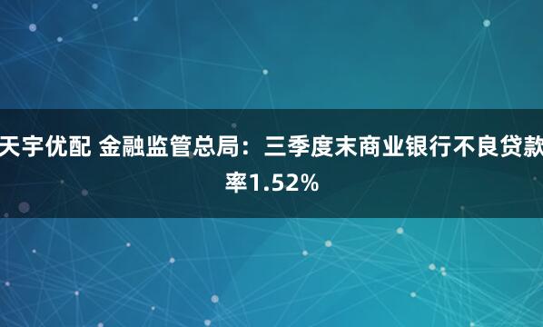 天宇优配 金融监管总局：三季度末商业银行不良贷款率1.52%