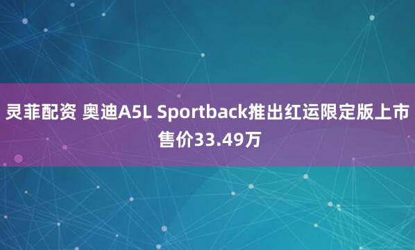 灵菲配资 奥迪A5L Sportback推出红运限定版上市 售价33.49万