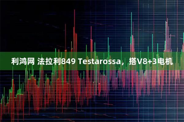 利鸿网 法拉利849 Testarossa，搭V8+3电机