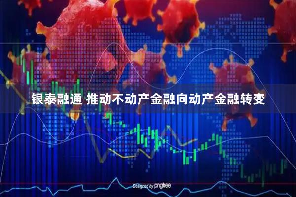 银泰融通 推动不动产金融向动产金融转变