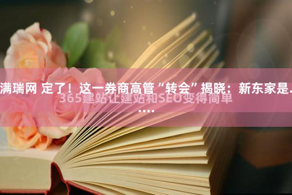 满瑞网 定了！这一券商高管“转会”揭晓：新东家是.....
