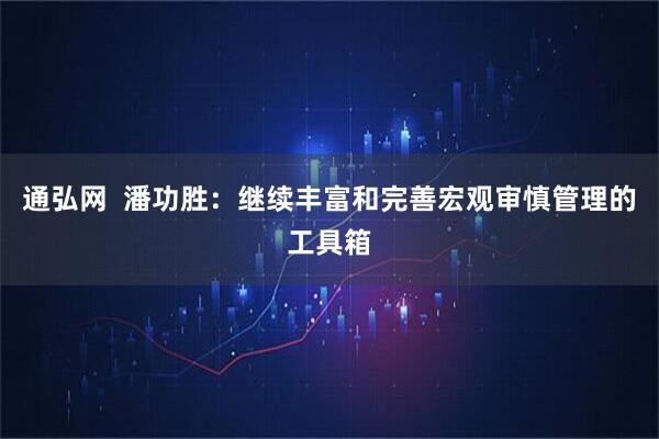 通弘网  潘功胜：继续丰富和完善宏观审慎管理的工具箱