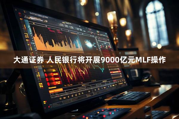 大通证券 人民银行将开展9000亿元MLF操作