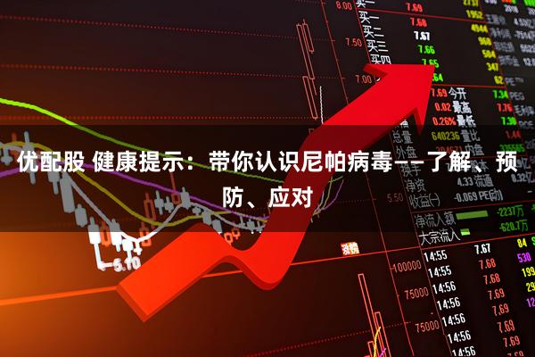 优配股 健康提示：带你认识尼帕病毒——了解、预防、应对