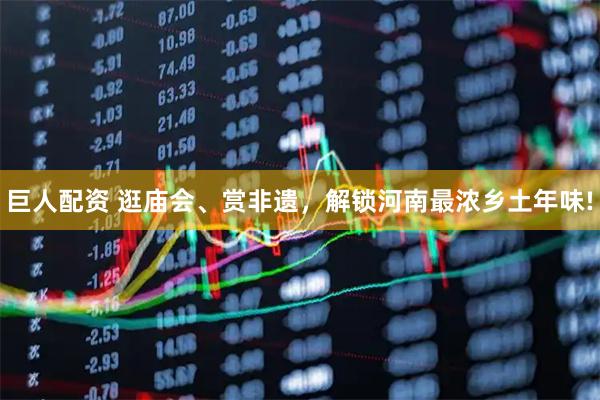 巨人配资 逛庙会、赏非遗，解锁河南最浓乡土年味!