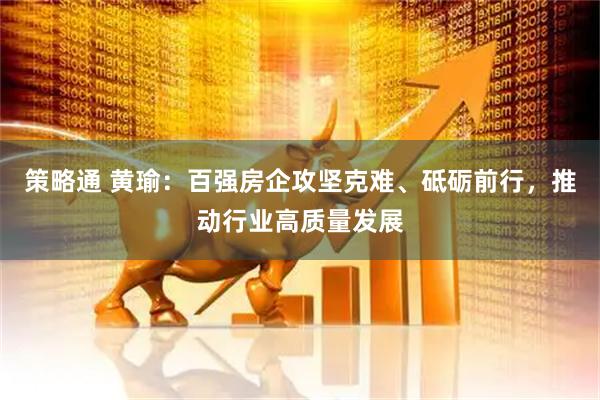 策略通 黄瑜：百强房企攻坚克难、砥砺前行，推动行业高质量发展